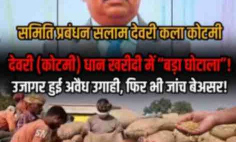 जी. पी. एम.-देवरीकला(कोटमी) धान खरीदी केंद्र में धान खरीदी में उगाही उजागर, जांच बेअसर!चंद्रकांत सलाम और विकास गुप्ता पर अब तक कार्रवाई क्यों नहीं?