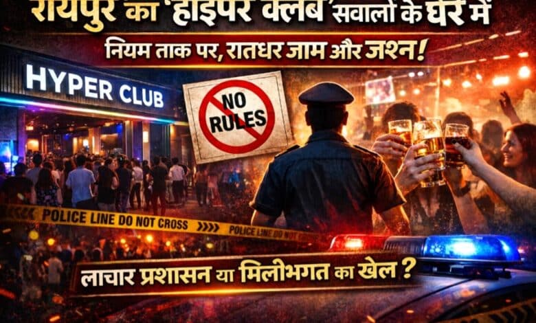 रायपुर का ‘हाइपर क्लब’ सवालों के घेरे में:नियम ताक पर, रातभर ‘जाम-जश्न’–लाचार प्रशासन या मिलीभगत का खेल?