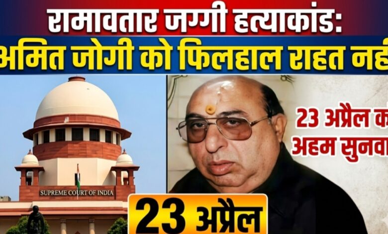 “रामावतार जग्गी हत्याकांड: सुप्रीम कोर्ट से अमित जोगी को फिलहाल राहत नहीं, 23 अप्रैल को होगी अहम सुनवाई”
