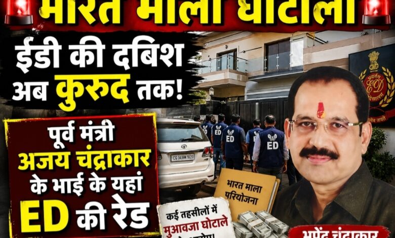 भारत माला घोटाला: ईडी की दबिश अब कुरुद तक—पूर्व मंत्री अजय चंद्राकार के भाई भूपेंद्र चंद्राकार के ठिकाने पर सुबह-सुबह रेड, कई तहसीलों में मुआवजा घोटाले के आरोप