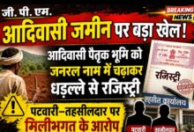 जी. पी. एम.:-आदिवासी जमीन पर बड़ा खेल! आदिवासी पैतृक भूमि को जनरल नाम में चढ़ाकर धड़ल्ले से रजिस्ट्री—पटवारी–तहसीलदार पर मिलीभगत के आरोप”