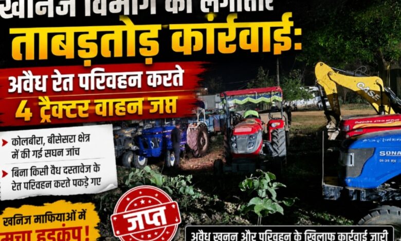जी.पी.एम.-खनिज विभाग की लगातार ताबड़तोड़ कार्रवाई: अवैध रेत परिवहन करते 4 ट्रैक्टर वाहन जप्त