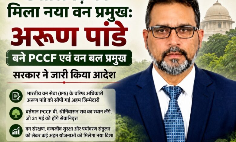 छत्तीसगढ़ को मिला नया वन प्रमुख: अरूण पांडे बने PCCF एवं वन बल प्रमुख, सरकार ने जारी किया आदेश