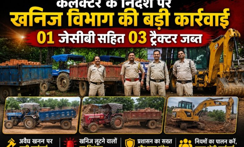 कलेक्टर के निर्देश पर खनिज विभाग की बड़ी कार्रवाई, 01 जेसीबी सहित 03 ट्रैक्टर जब्त