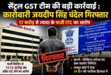 सेंट्रल GST की बड़ी कार्रवाई: 17 करोड़ से ज्यादा के फर्जी ITC घोटाले में कारोबारी जयदीप सिंह चंदेल गिरफ्तार सेंट्रल GST की बड़ी कार्रवाई: 17 करोड़ से ज्यादा के फर्जी ITC घोटाले में कारोबारी जयदीप सिंह चंदेल गिरफ्तार
