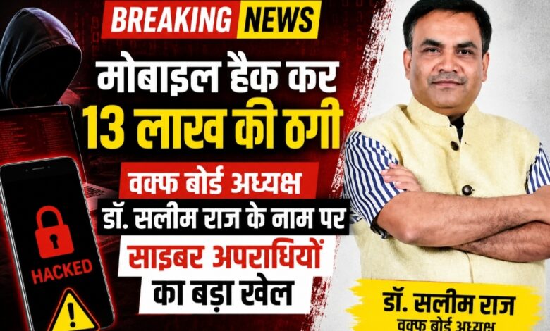 मोबाइल हैक कर 13 लाख की ठगी: वक्फ बोर्ड अध्यक्ष डॉ. सलीम राज के नाम पर साइबर अपराधियों का बड़ा खेल