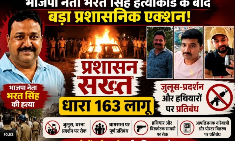 भाजपा नेता भरत सिंह हत्याकांड के बाद बड़ा प्रशासनिक एक्शन: प्रभावित क्षेत्र में धारा 163 लागू, जुलूस-प्रदर्शन और हथियारों पर प्रतिबंध