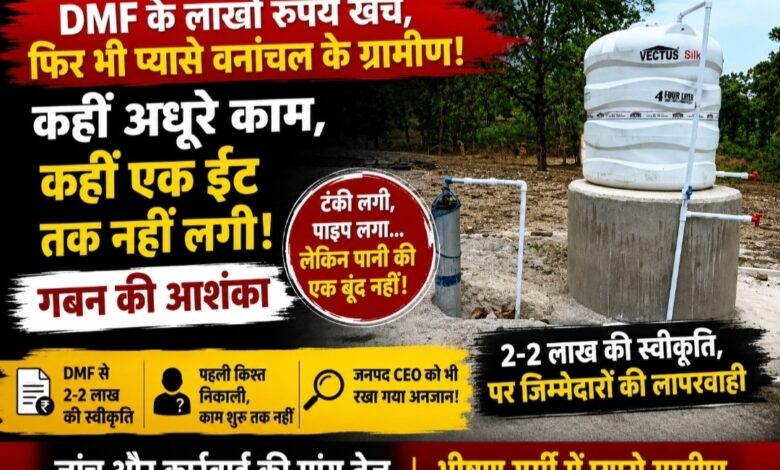 DMF के लाखों रुपये खर्च, फिर भी प्यासे वनांचल के ग्रामीण! कहीं अधूरे काम, कहीं एक ईंट तक नहीं लगी, गबन की आशंका