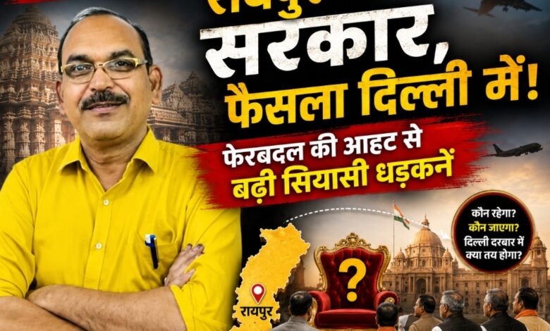 “रायपुर में सरकार, फैसला दिल्ली में! फेरबदल की आहट से बढ़ी सियासी धड़कनें”