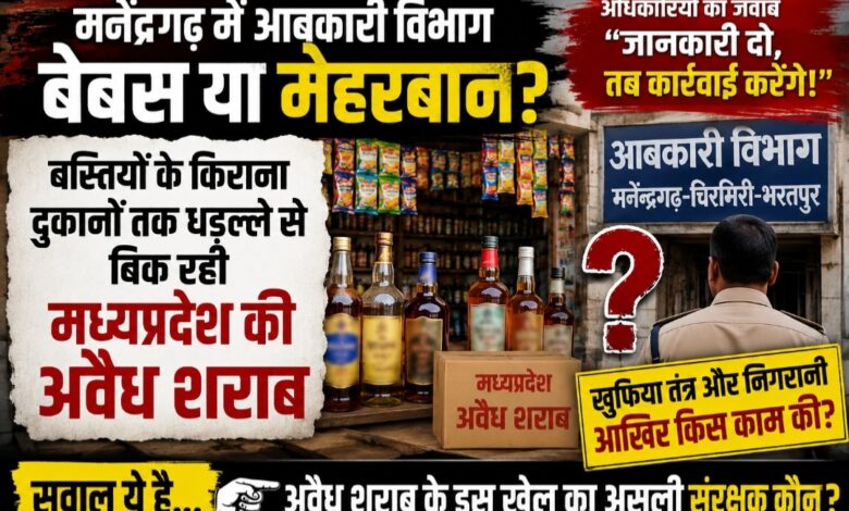 मनेंद्रगढ़ में आबकारी विभाग बेबस या मेहरबान? बस्तियों के किराना दुकानों तक धड़ल्ले से बिक रही मध्यप्रदेश की अवैध शराब