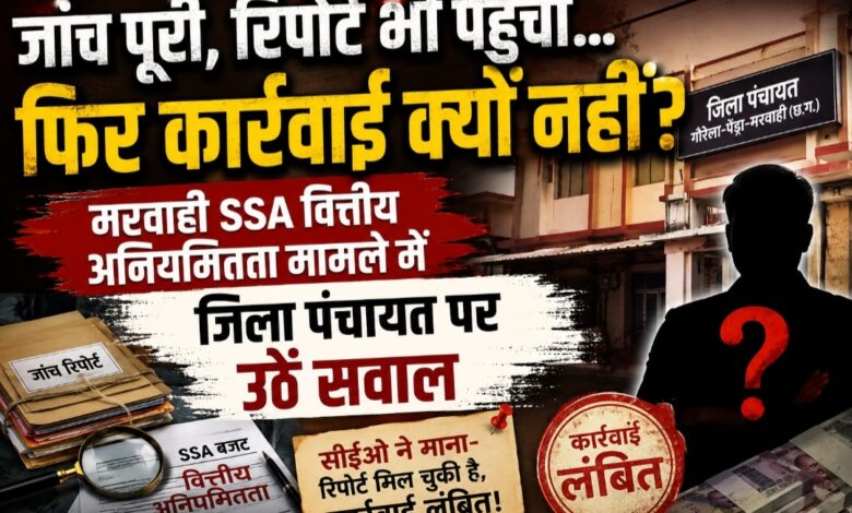 शिकायतों के त्वरित निराकरण के दावे, लेकिन मरवाही SSA वित्तीय अनियमितता मामले में कार्रवाई अब तक क्यों नहीं..?