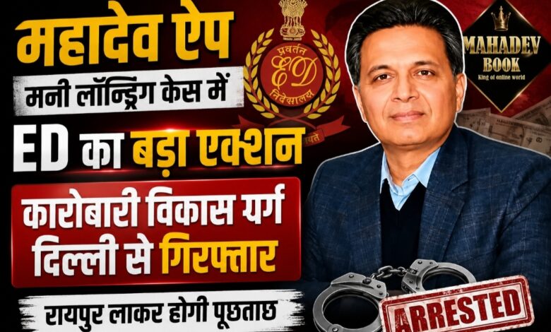 महादेव ऐप मनी लॉन्ड्रिंग केस में ED का एक और बड़ा एक्शन: कारोबारी विकास गर्ग दिल्ली से गिरफ्तार, रायपुर लाकर होगी पूछताछ