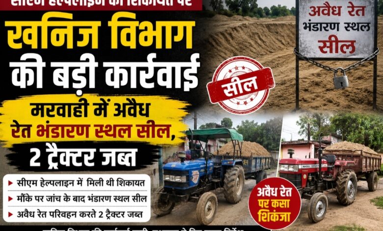 सीएम हेल्पलाइन की शिकायत पर खनिज विभाग की बड़ी कार्रवाई: मरवाही में अवैध रेत भंडारण स्थल सील, 2 ट्रैक्टर जब्त