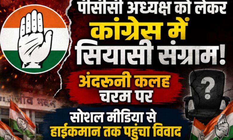पीसीसी अध्यक्ष को लेकर कांग्रेस में सियासी संग्राम! अंदरूनी कलह चरम पर, सोशल मीडिया से हाईकमान तक पहुंचा विवाद
