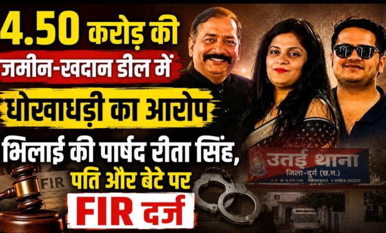 4.50 करोड़ की जमीन-खदान डील में धोखाधड़ी का आरोप, भिलाई की पार्षद रीता सिंह, पति और बेटे पर FIR दर्ज