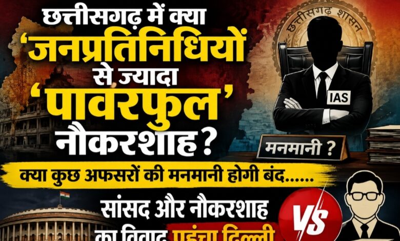 छत्तीसगढ़ में क्या जनप्रतिनिधियों से ज्यादा ‘पावरफुल’ नौकरशाह? क्या कुछ अफसरों की मनमानी होगी बंद…… सांसद और नौकरशाह का विवाद पहुंचा दिल्ली…….