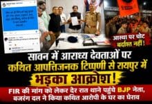 सावन में आराध्य देवताओं पर कथित आपत्तिजनक टिप्पणी से रायपुर में भड़का आक्रोश! FIR की मांग को लेकर देर रात थाने पहुंचे BJP नेता, बजरंग दल ने किया कथित आरोपी के घर का घेराव