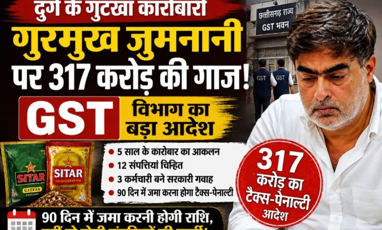 दुर्ग के चर्चित गुटखा कारोबारी गुरमुख जुमनानी पर 317 करोड़ की गाज, GST विभाग का बड़ा आदेश; 90 दिन में जमा करनी होगी टैक्स-पेनाल्टी