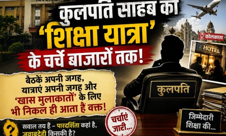 कुलपति साहब की ‘शिक्षा यात्रा’ के चर्चे अब बाजारों तक!बैठकें अपनी जगह, यात्राएं अपनी जगह और ‘खास मुलाकातों’ के लिए भी निकल ही आता है वक्त!