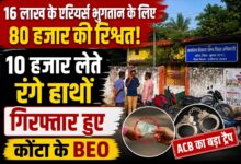 16 लाख के एरियर्स भुगतान के लिए 80 हजार की रिश्वत! 10 हजार लेते रंगे हाथों गिरफ्तार हुए BEO