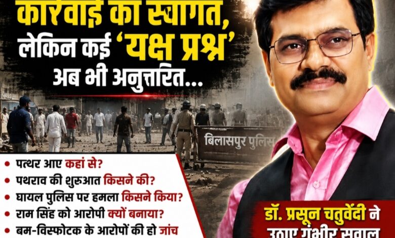 बिलासपुर पुलिस की कार्रवाई का स्वागत, लेकिन कई ‘यक्ष प्रश्न’ अब भी अनुत्तरित……पथराव और हिंसा की घटना को लेकर हिंदू पक्ष की ओर से डॉ प्रसून चतुर्वेदी ने उठाए सवाल; निष्पक्ष जांच और SIT गठन की मांग