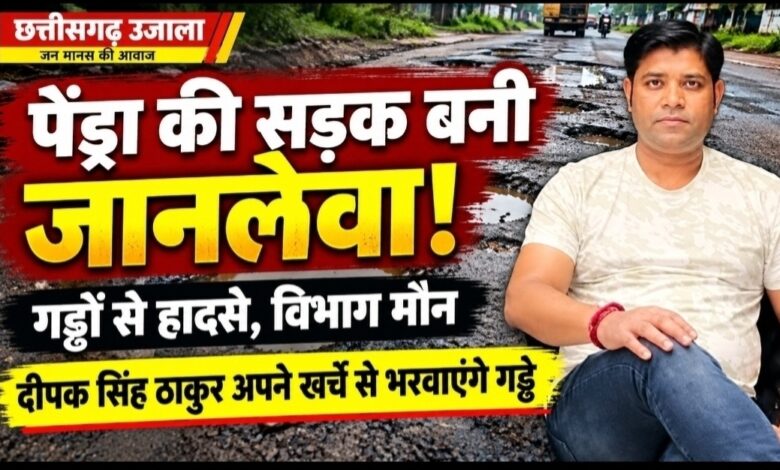 पेंड्रा में जानलेवा गड्ढों से हादसों का खतरा, जिम्मेदार विभाग मौन!  नया बस स्टैंड से सेमरा तिराहा तक सड़क की बदहाली से लोग परेशान, ठेकेदार दीपक सिंह ठाकुर ने अपने खर्चे से गड्ढे भरवाने का लिया संकल्प